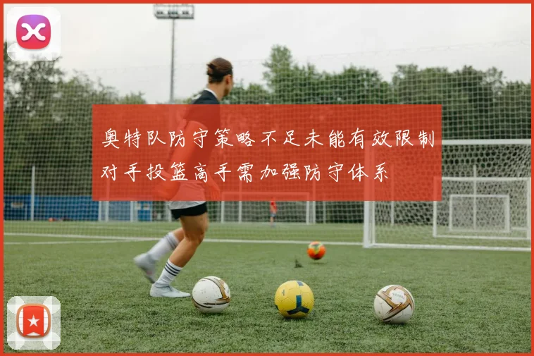 奥特队防守策略不足未能有效限制对手投篮高手需加强防守体系