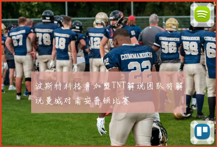 波斯特科格鲁加盟TNT解说团队将解说曼城对南安普顿比赛