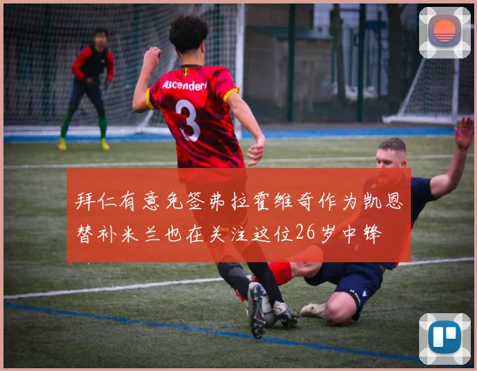 拜仁有意免签弗拉霍维奇作为凯恩替补米兰也在关注这位26岁中锋