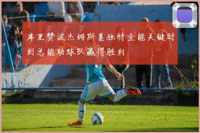 库里赞波杰姆斯基独特全能关键时刻总能助球队赢得胜利