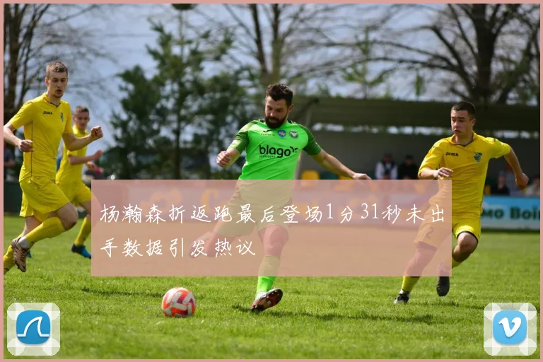 杨瀚森折返跑最后登场1分31秒未出手数据引发热议