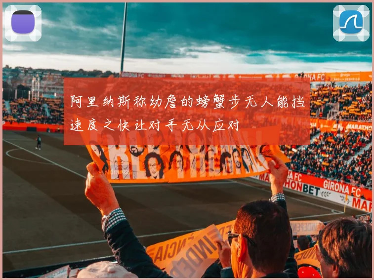 阿里纳斯称幼詹的螃蟹步无人能挡速度之快让对手无从应对
