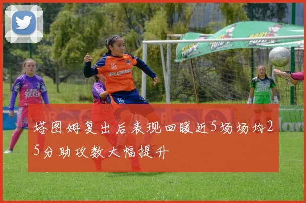 塔图姆复出后表现回暖近5场场均25分助攻数大幅提升