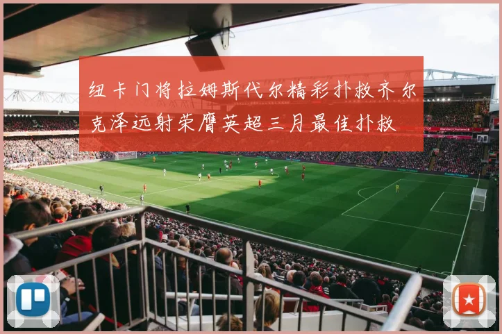 纽卡门将拉姆斯代尔精彩扑救齐尔克泽远射荣膺英超三月最佳扑救