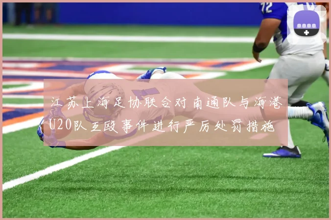 江苏上海足协联合对南通队与海港U20队互殴事件进行严厉处罚措施